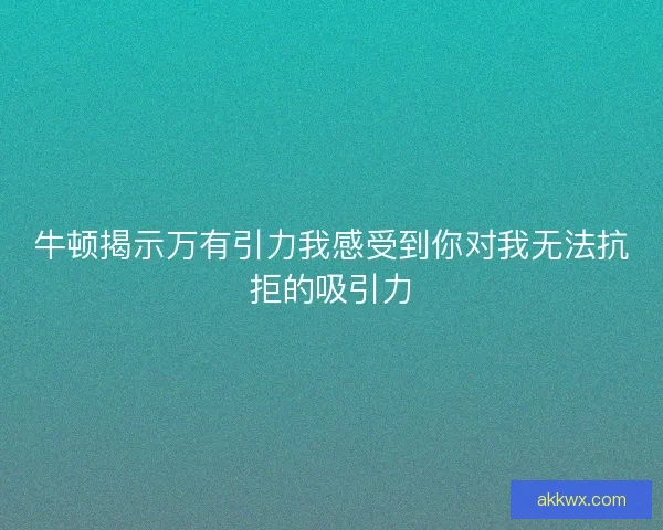 牛顿揭示万有引力我感受到你对我无法抗拒的吸引力