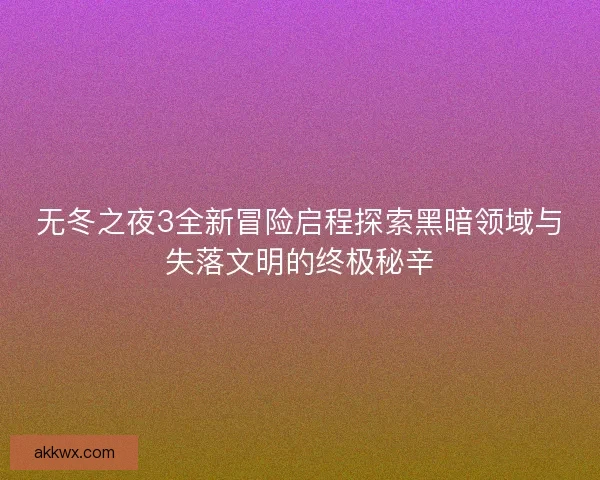 无冬之夜3全新冒险启程探索黑暗领域与失落文明的终极秘辛