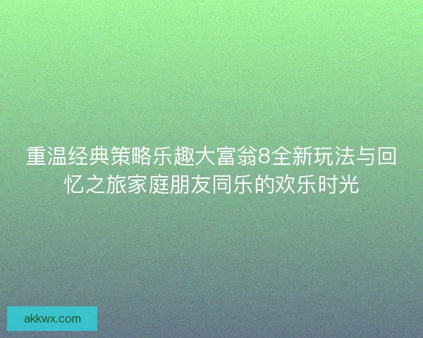 重温经典策略乐趣大富翁8全新玩法与回忆之旅家庭朋友同乐的欢乐时光