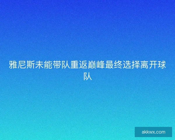 雅尼斯未能带队重返巅峰最终选择离开球队